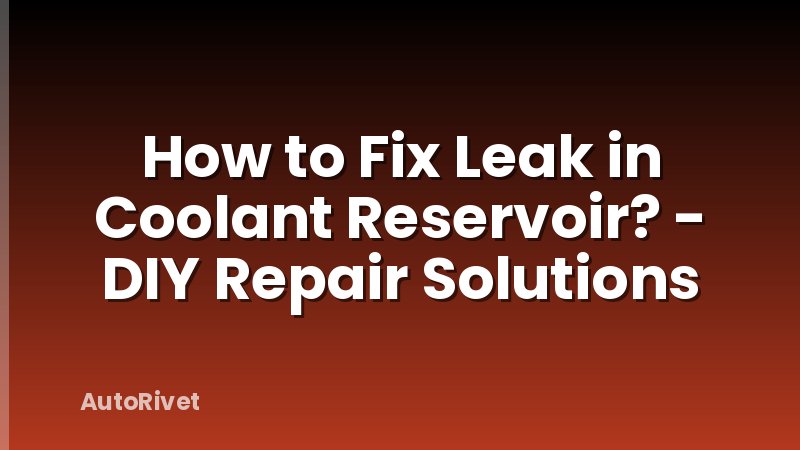 How to Fix Leak in Coolant Reservoir? - DIY Repair Solutions