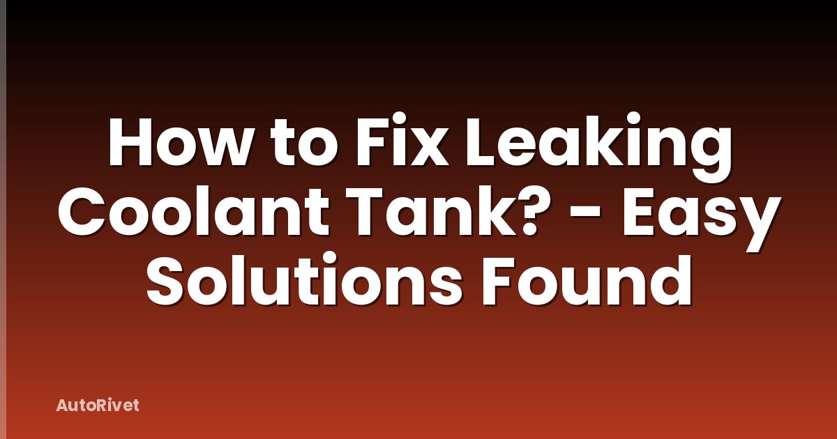 How to Fix Leaking Coolant Tank? - Easy Solutions Found