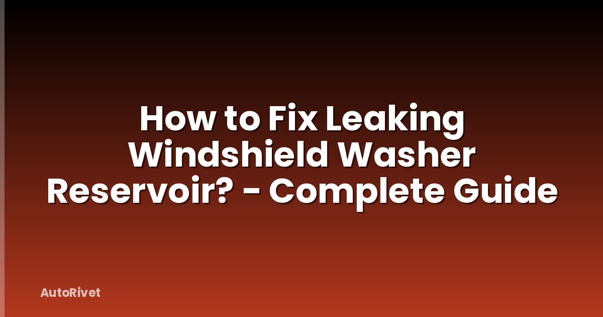 How to Fix Leaking Windshield Washer Reservoir? - Complete Guide