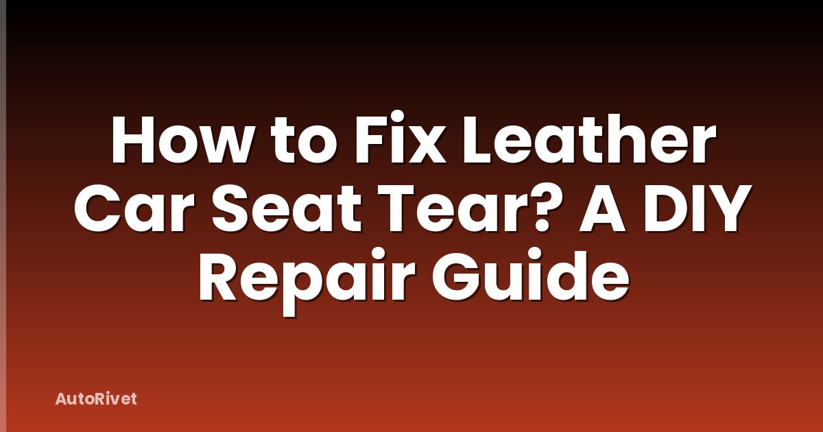 How to Fix Leather Car Seat Tear? A DIY Repair Guide