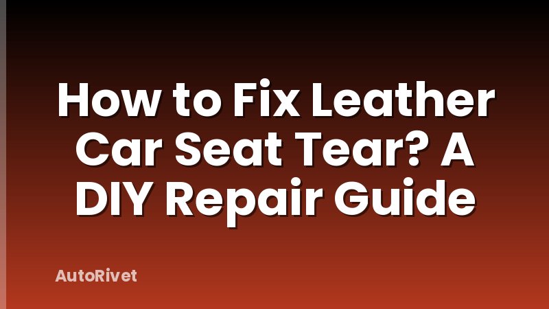 How to Fix Leather Car Seat Tear? A DIY Repair Guide