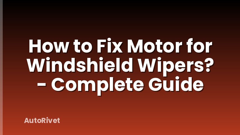 How to Fix Motor for Windshield Wipers? - Complete Guide