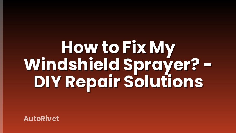 How to Fix My Windshield Sprayer? - DIY Repair Solutions