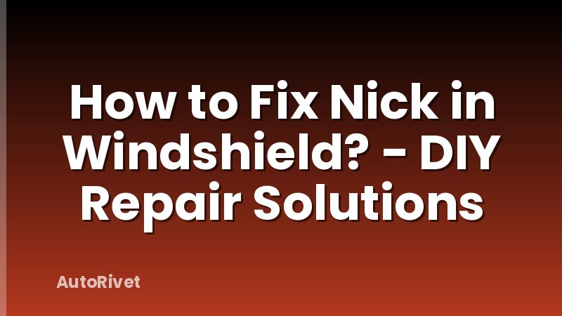 How to Fix Nick in Windshield? - DIY Repair Solutions