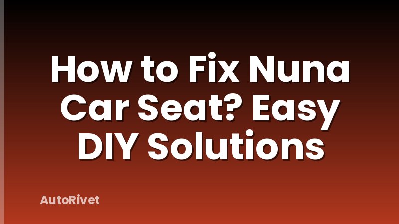 How to Fix Nuna Car Seat? Easy DIY Solutions