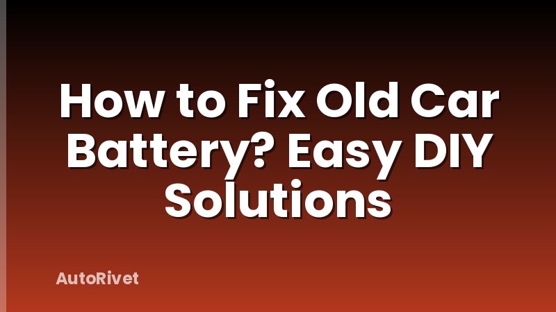 How to Fix Old Car Battery? Easy DIY Solutions