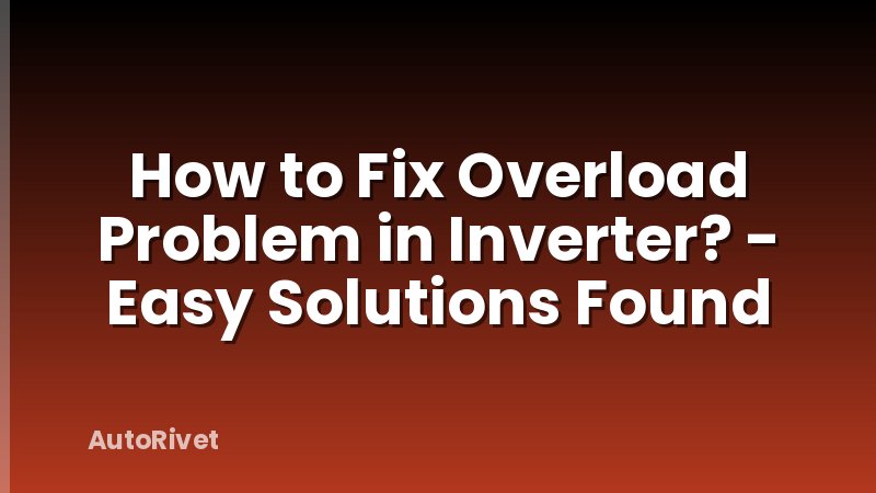 How to Fix Overload Problem in Inverter? - Easy Solutions Found
