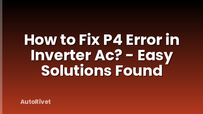 How to Fix P4 Error in Inverter Ac? - Easy Solutions Found