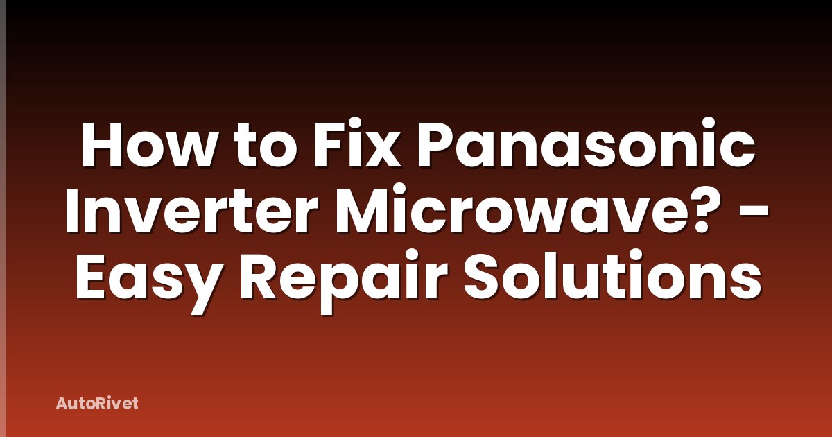 How to Fix Panasonic Inverter Microwave? - Easy Repair Solutions
