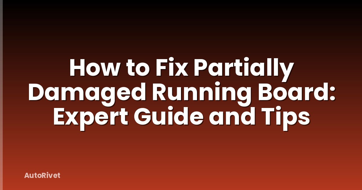 How to Fix Partially Damaged Running Board: Expert Guide and Tips