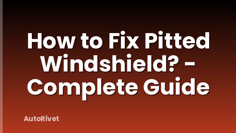 How to Fix Pitted Windshield? - Complete Guide