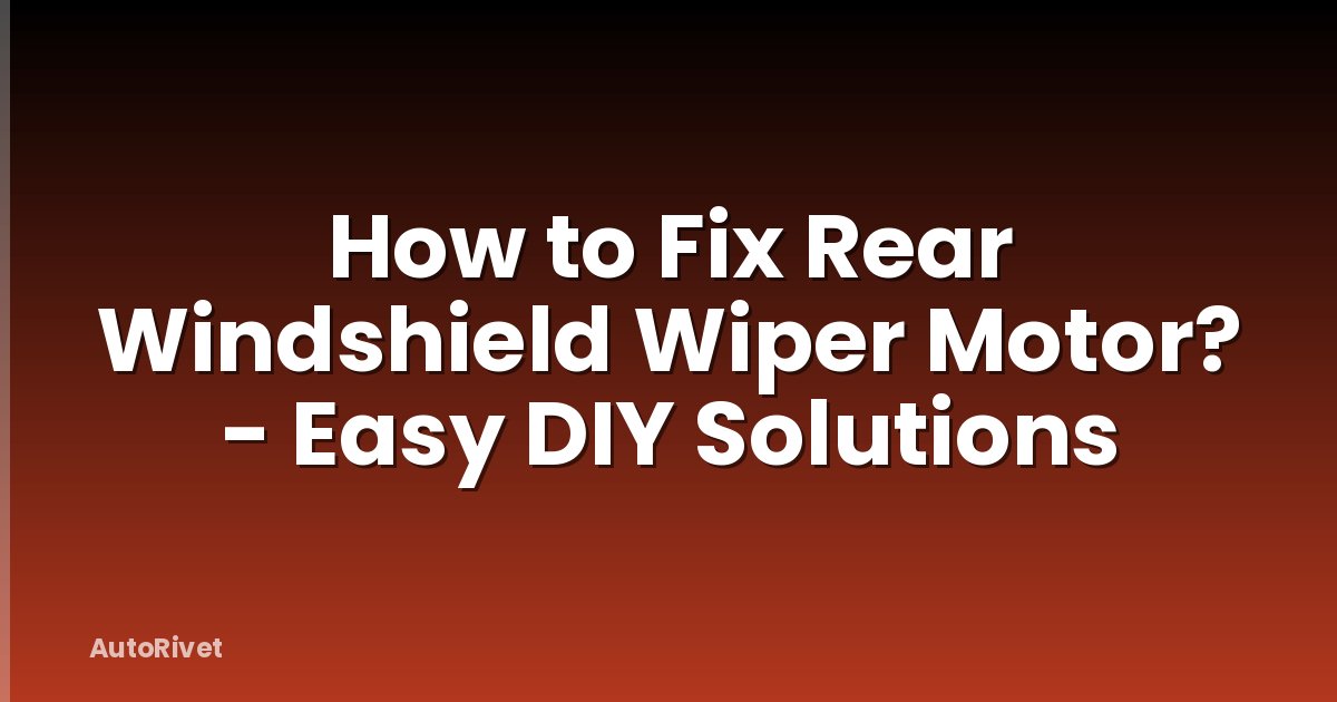 How to Fix Rear Windshield Wiper Motor? - Easy DIY Solutions