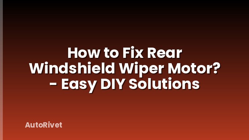 How to Fix Rear Windshield Wiper Motor? - Easy DIY Solutions