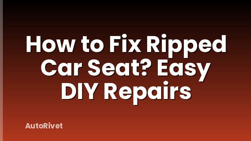 How to Fix Ripped Car Seat? Easy DIY Repairs