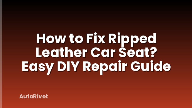 How to Fix Ripped Leather Car Seat? Easy DIY Repair Guide
