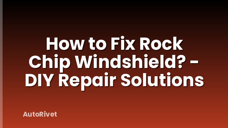 How to Fix Rock Chip Windshield? - DIY Repair Solutions