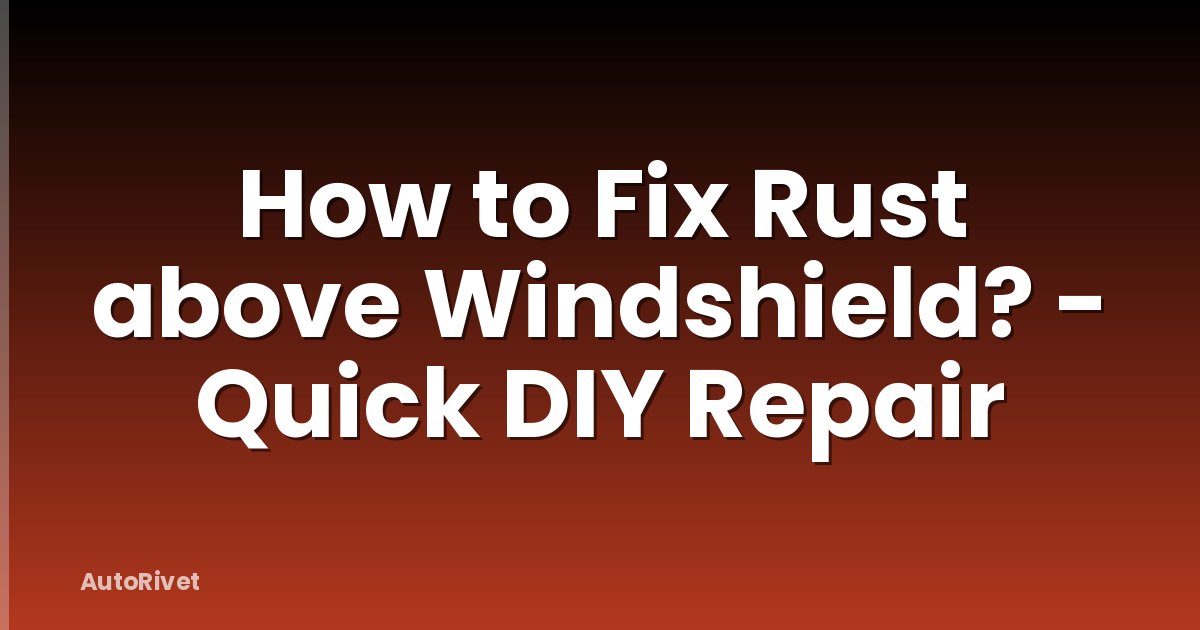 How to Fix Rust above Windshield? - Quick DIY Repair