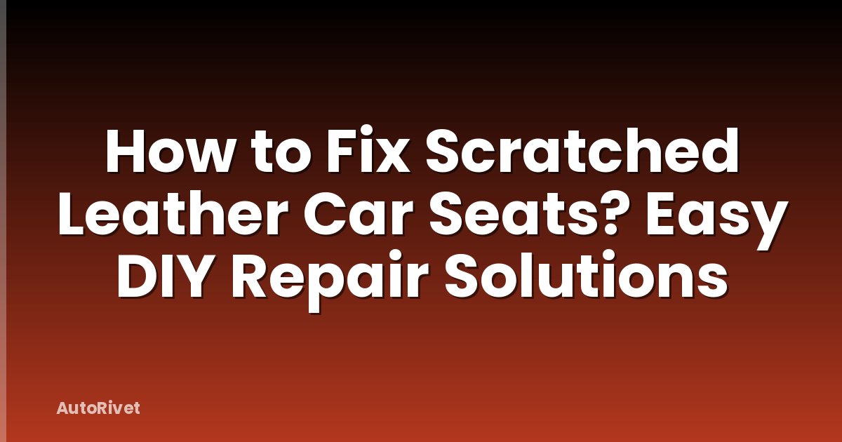 How to Fix Scratched Leather Car Seats? Easy DIY Repair Solutions