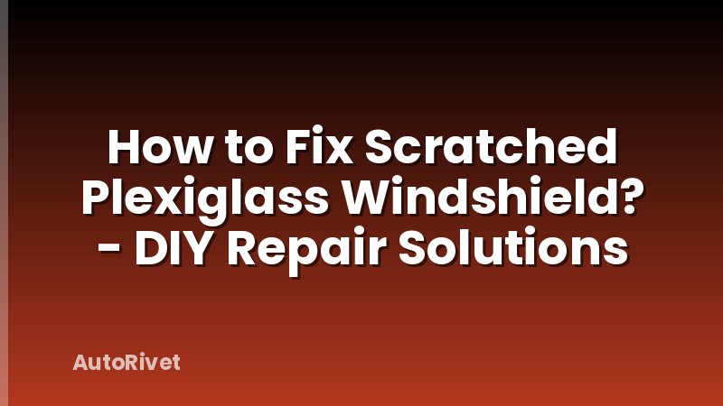 How to Fix Scratched Plexiglass Windshield? - DIY Repair Solutions