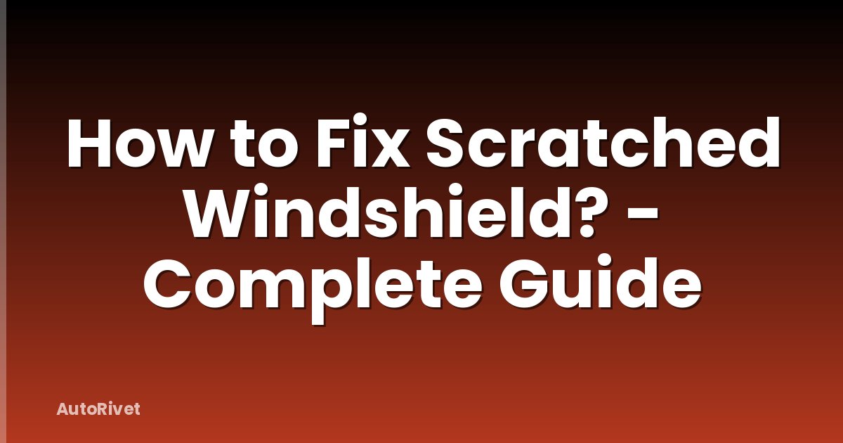 How to Fix Scratched Windshield? - Complete Guide