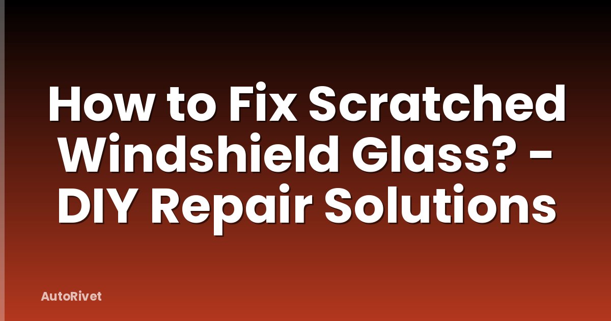 How to Fix Scratched Windshield Glass? - DIY Repair Solutions