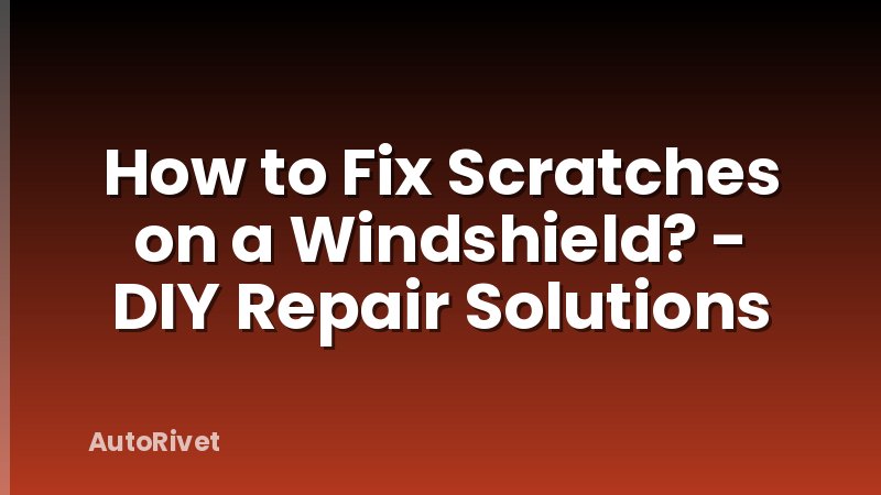 How to Fix Scratches on a Windshield? - DIY Repair Solutions