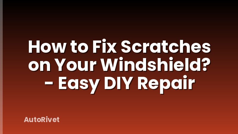 How to Fix Scratches on Your Windshield? - Easy DIY Repair