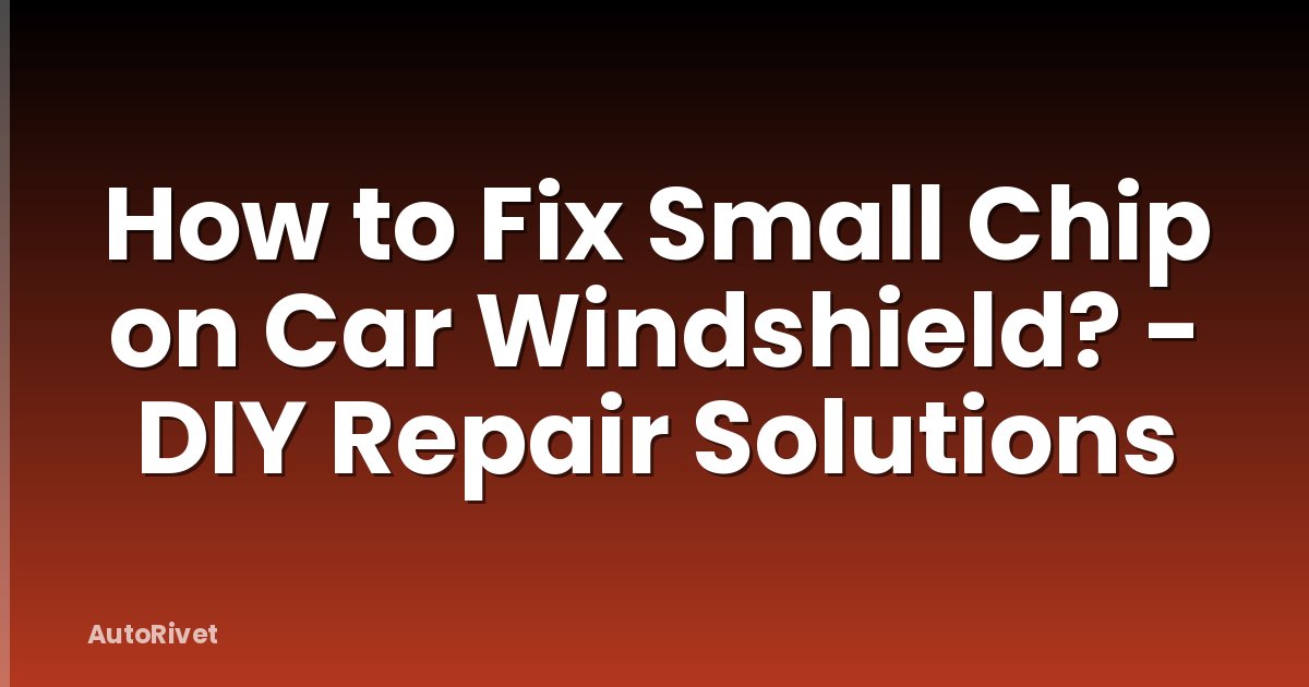 How to Fix Small Chip on Car Windshield? - DIY Repair Solutions