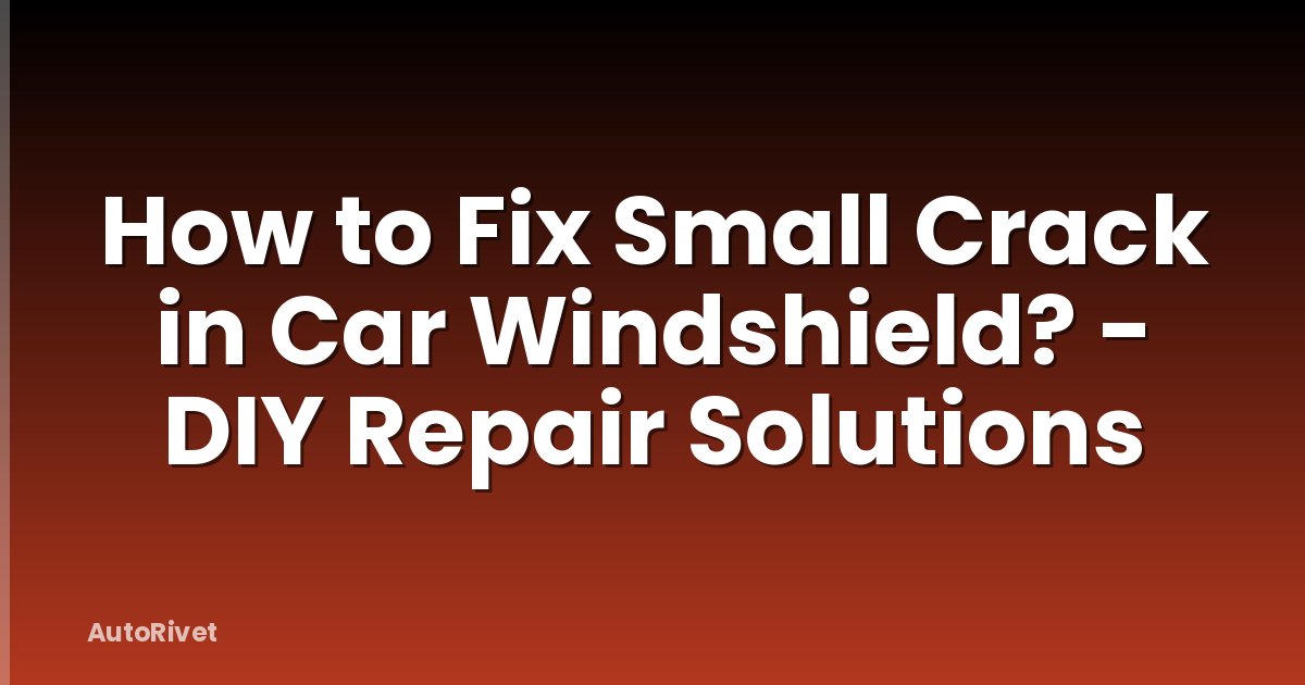 How to Fix Small Crack in Car Windshield? - DIY Repair Solutions