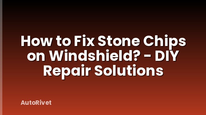 How to Fix Stone Chips on Windshield? - DIY Repair Solutions