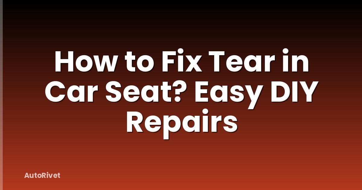 How to Fix Tear in Car Seat? Easy DIY Repairs
