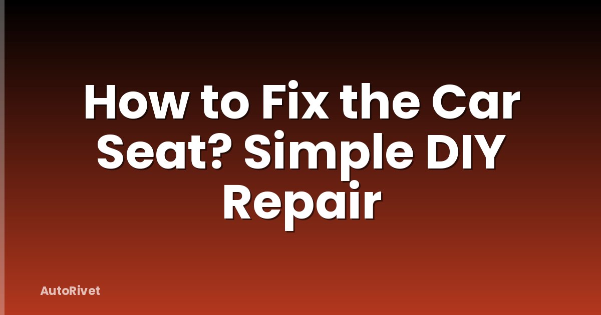How to Fix the Car Seat? Simple DIY Repair