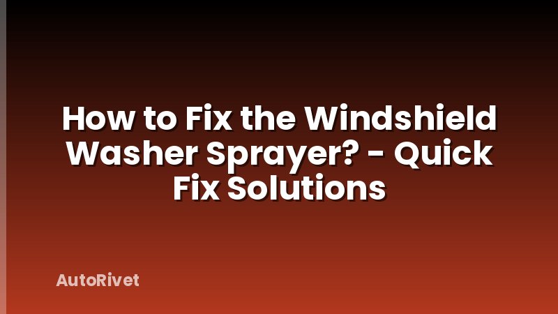 How to Fix the Windshield Washer Sprayer? - Quick Fix Solutions