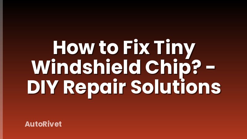 How to Fix Tiny Windshield Chip? - DIY Repair Solutions