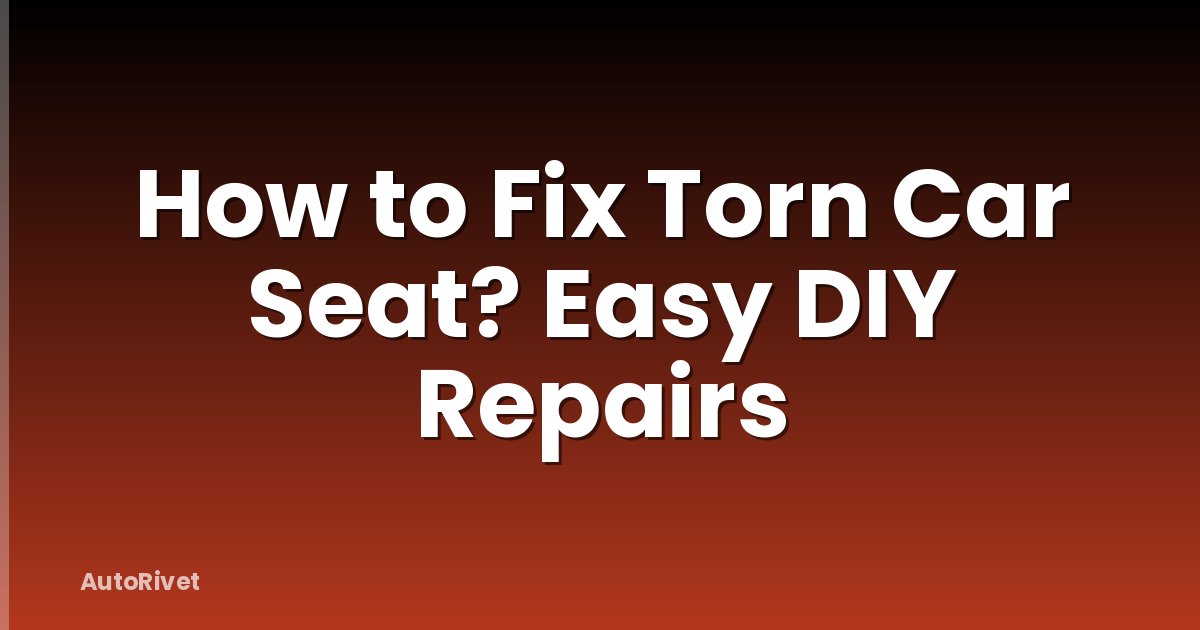 How to Fix Torn Car Seat? Easy DIY Repairs