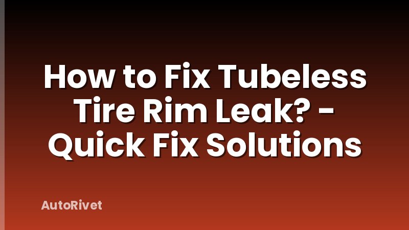 How to Fix Tubeless Tire Rim Leak? - Quick Fix Solutions