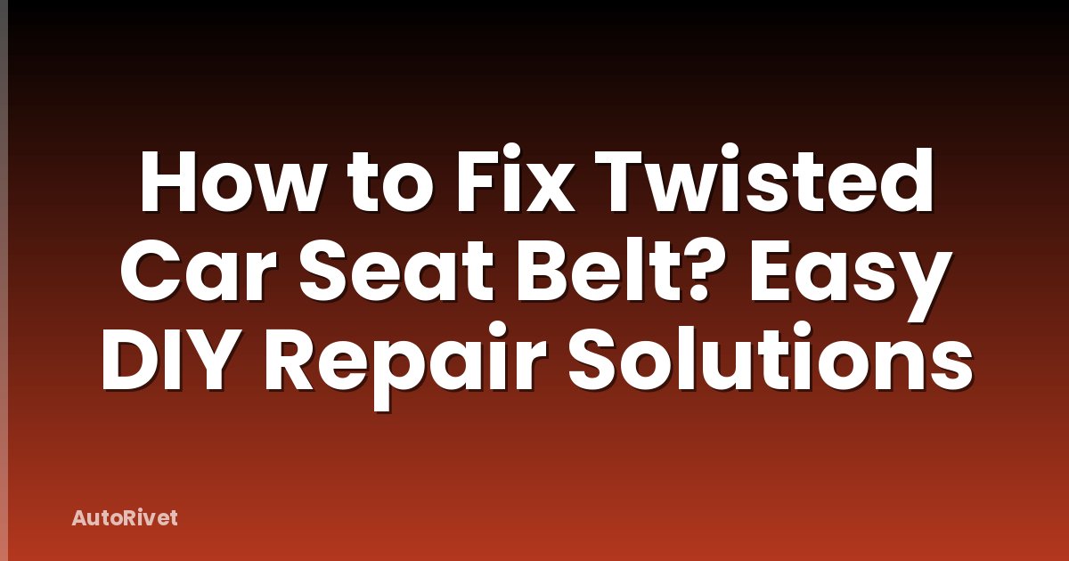 How to Fix Twisted Car Seat Belt? Easy DIY Repair Solutions