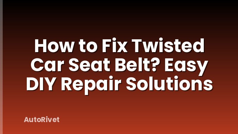 How to Fix Twisted Car Seat Belt? Easy DIY Repair Solutions