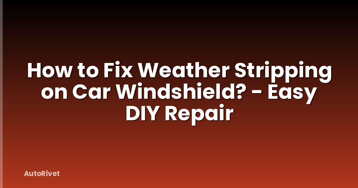 How to Fix Weather Stripping on Car Windshield? - Easy DIY Repair