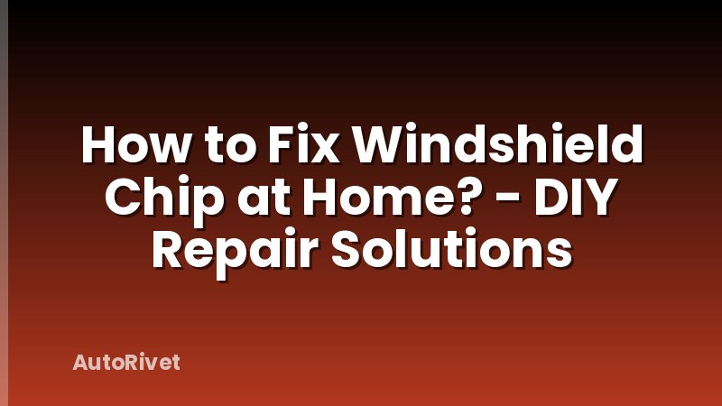 How to Fix Windshield Chip at Home? - DIY Repair Solutions