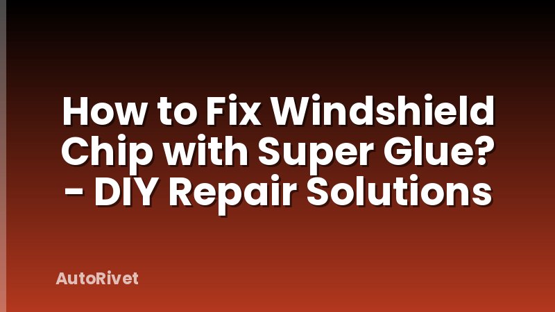 How to Fix Windshield Chip with Super Glue? - DIY Repair Solutions