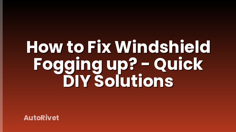 How to Fix Windshield Fogging up? - Quick DIY Solutions