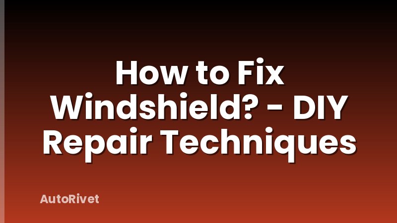 How to Fix Windshield? - DIY Repair Techniques
