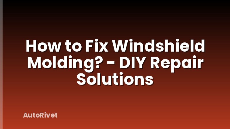 How to Fix Windshield Molding? - DIY Repair Solutions