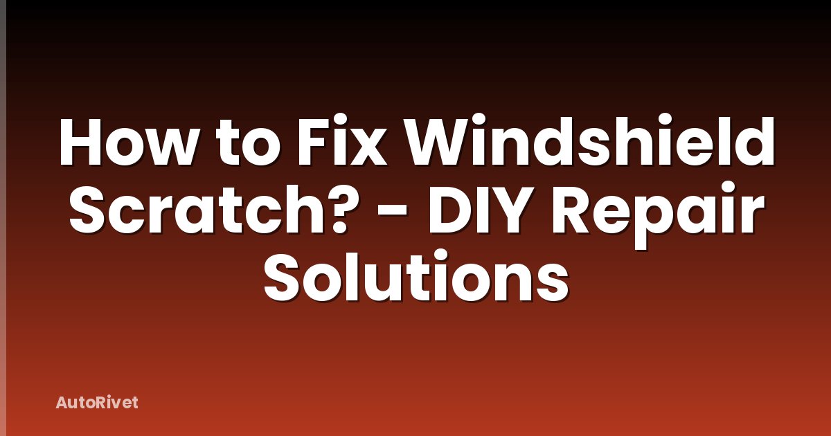 How to Fix Windshield Scratch? - DIY Repair Solutions