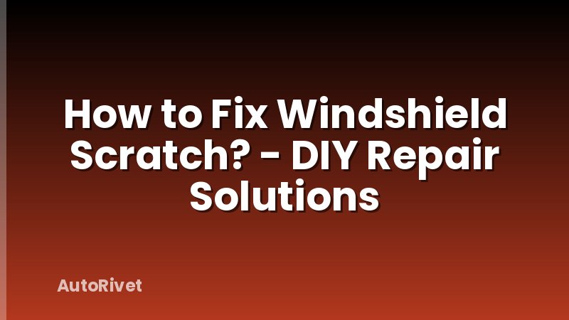 How to Fix Windshield Scratch? - DIY Repair Solutions