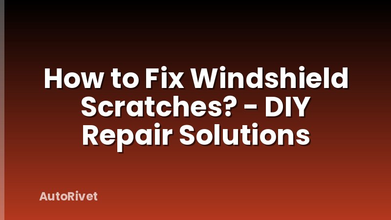 How to Fix Windshield Scratches? - DIY Repair Solutions