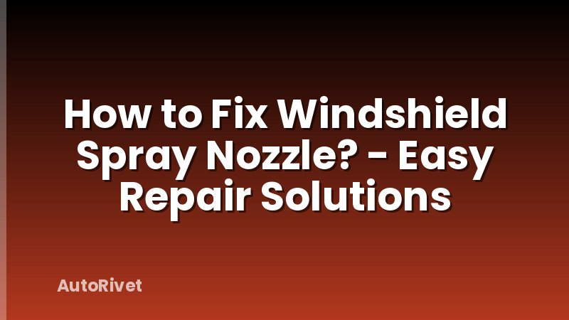 How to Fix Windshield Spray Nozzle? - Easy Repair Solutions
