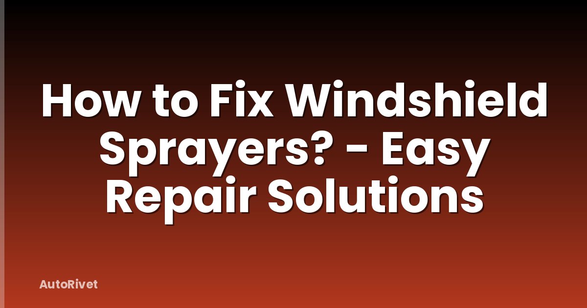 How to Fix Windshield Sprayers? - Easy Repair Solutions