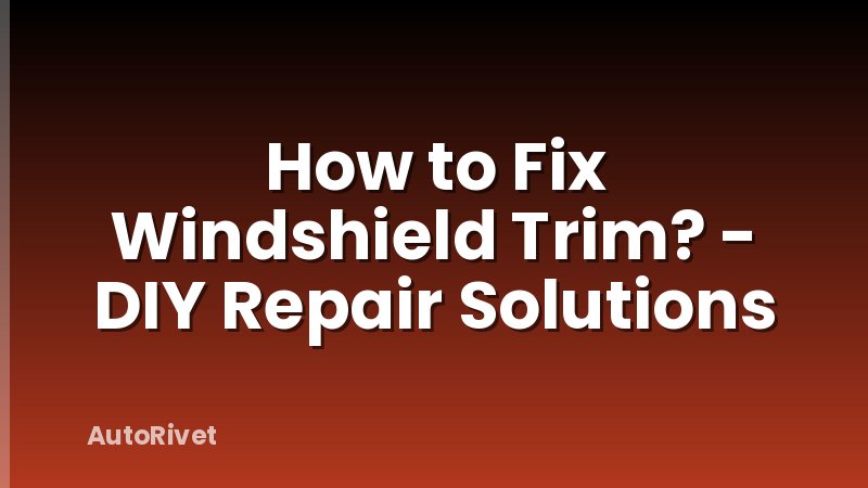 How to Fix Windshield Trim? - DIY Repair Solutions